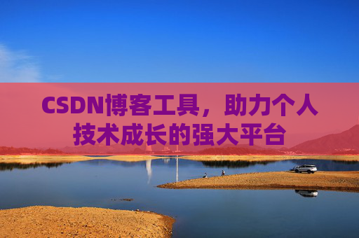CSDN博客工具,助力个人技术成长的强大平台